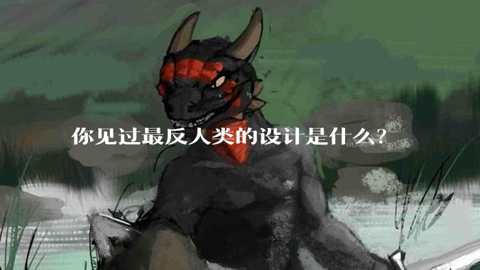 你见过最反人类的设计是什么？