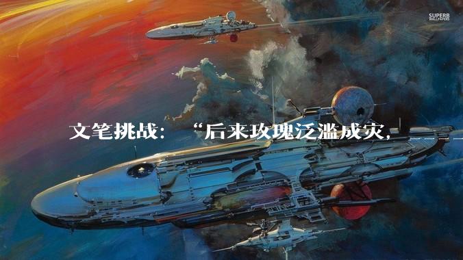 文笔挑战：“后来玫瑰泛滥成灾，___________”你会怎么接下一句？