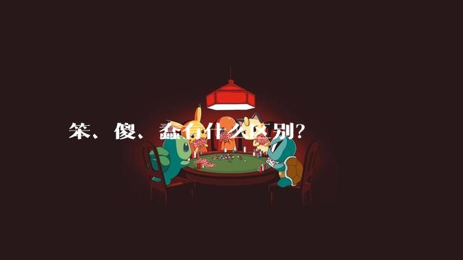 笨、傻、蠢有什么区别？