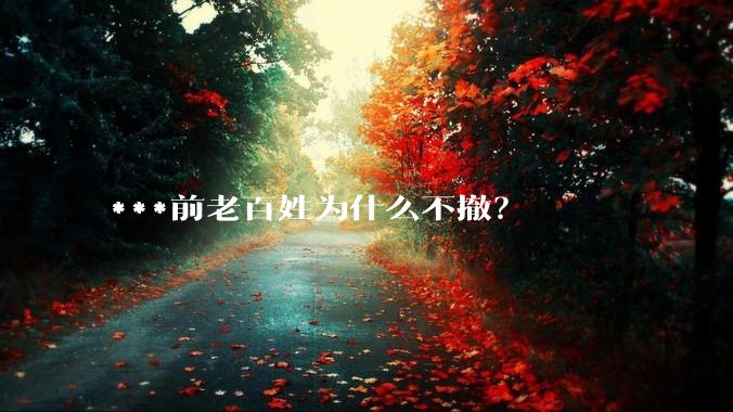***前老百姓为什么不撤？