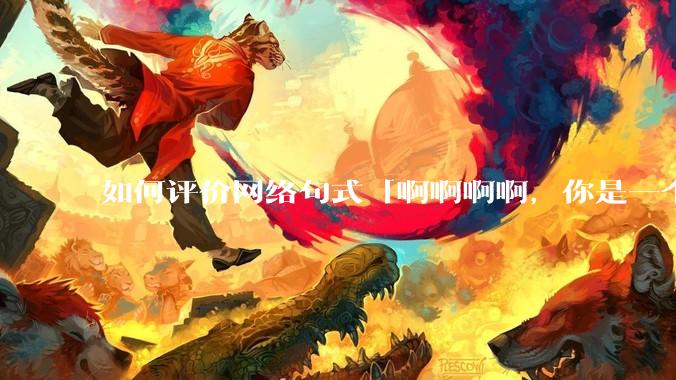 如何评价网络句式「啊啊啊啊，你是一个XXX宝宝」？