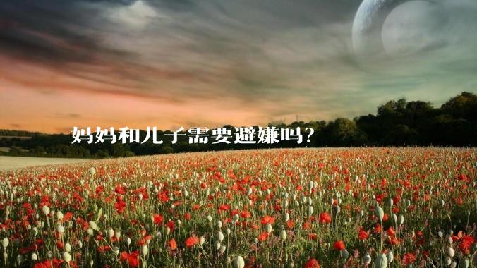 妈妈和儿子需要避嫌吗？