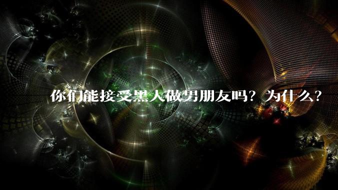你们能接受黑人做男朋友吗？为什么？