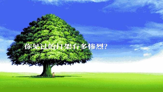 你见过的打架有多惨烈？