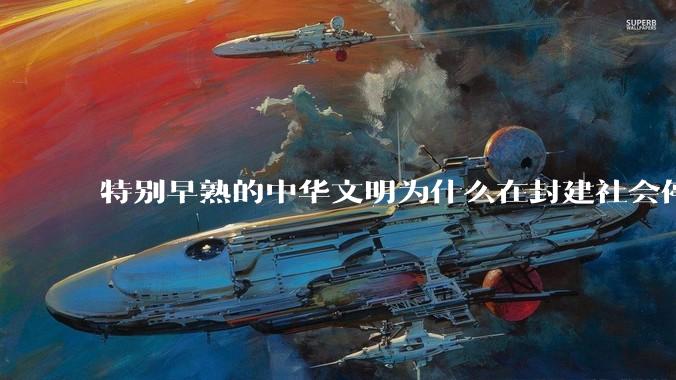 特别早熟的中华文明为什么在封建社会停留两千多年？