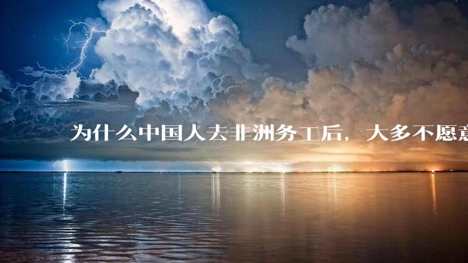 为什么中国人去非洲务工后，大多不愿意回国？