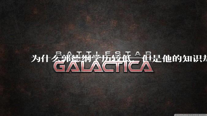 为什么郭德纲学历较低，但是他的知识却那么丰富？